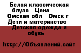 Белая классическая блуза › Цена ­ 350 - Омская обл., Омск г. Дети и материнство » Детская одежда и обувь   